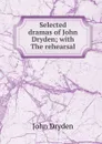 Selected dramas of John Dryden; with The rehearsal - Dryden John