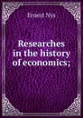 Researches in the history of economics; - Ernest Nys