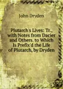 Plutarch.s Lives: Tr., with Notes from Dacier and Others. to Which Is Prefix.d the Life of Plutarch, by Dryden - Dryden John