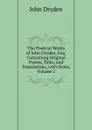 The Poetical Works of John Dryden, Esq: Containing Original Poems, Tales, and Translations, with Notes, Volume 2 - Dryden John
