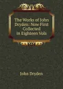 The Works of John Dryden: Now First Collected in Eighteen Vols - Dryden John