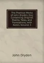 The Poetical Works of John Dryden, Esq: Containing Original Poems, Tales, and Translations, with Notes, Volume 3 - Dryden John