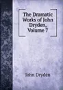The Dramatic Works of John Dryden, Volume 7 - Dryden John