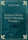 Poetical Works: With a Memoir, Volume 5 - Dryden John