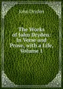 The Works of John Dryden: In Verse and Prose, with a Life, Volume 1 - Dryden John