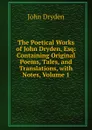The Poetical Works of John Dryden, Esq: Containing Original Poems, Tales, and Translations, with Notes, Volume 1 - Dryden John