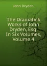 The Dramatick Works of John Dryden, Esq: In Six Volumes, Volume 4 - Dryden John