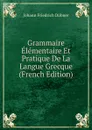 Grammaire Elementaire Et Pratique De La Langue Grecque (French Edition) - Johann Friedrich Dübner