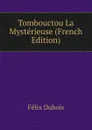 Tombouctou La Mysterieuse (French Edition) - Félix Dubois