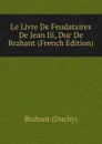 Le Livre De Feudataires De Jean Iii, Duc De Brabant (French Edition) - Brabant (Duchy)