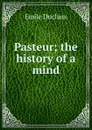 Pasteur; the history of a mind - Emile Duclaux