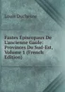 Fastes Episcopaux De L.ancienne Gaule: Provinces Du Sud-Est, Volume 1 (French Edition) - Louis Duchesne