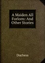 A Maiden All Forlorn: And Other Stories - Duchess