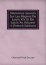 Memoires Secrets Sur Les Regnes De Louis XIV Et De Louis Xv, Volume 4 (French Edition) - Charles Pinot Duclos