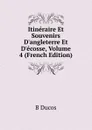 Itineraire Et Souvenirs D.angleterre Et D.ecosse, Volume 4 (French Edition) - B Ducos