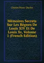 Memoires Secrets Sur Les Regnes De Louis XIV Et De Louis Xv, Volume 1 (French Edition) - Charles Pinot-Duclos