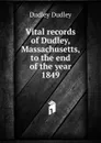 Vital records of Dudley, Massachusetts, to the end of the year 1849 - Dudley Dudley