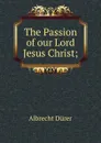 The Passion of our Lord Jesus Christ; - Albrecht Dürer