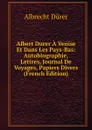 Albert Durer A Venise Et Dans Les Pays-Bas: Autobiographie, Lettres, Journal De Voyages, Papiers Divers (French Edition) - Albrecht Dürer
