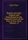 Reports of Cases Argued and Determined in the Superior Court of the City of New York, Volume 13 - John Duer