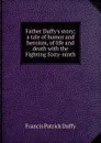 Father Duffy.s story; a tale of humor and heroism, of life and death with the Fighting Sixty-ninth - Francis Patrick Duffy