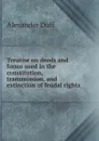 Treatise on deeds and forms used in the constitution, transmission, and extinction of feudal rights - Alexander Duff