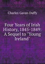 Four Years of Irish History, 1845-1849: A Sequel to 