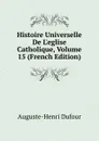 Histoire Universelle De L.eglise Catholique, Volume 15 (French Edition) - Auguste-Henri Dufour