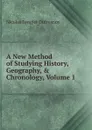 A New Method of Studying History, Geography, . Chronology, Volume 1 - Nicolas Lenglet Dufresnoy