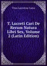 T. Lucreti Cari De Rerum Natura Libri Sex, Volume 2 (Latin Edition) - Titus Lucretius Carus