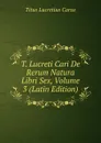 T. Lucreti Cari De Rerum Natura Libri Sex, Volume 3 (Latin Edition) - Titus Lucretius Carus