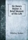 Sir Henry Maine: A Brief Memoir of His Life - Whitley Stokes