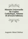 Histoire Universelle De L.eglise Catholique, Volume 18 (French Edition) - Auguste-Henri Dufour