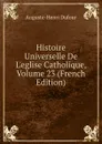 Histoire Universelle De L.eglise Catholique, Volume 23 (French Edition) - Auguste-Henri Dufour