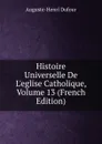 Histoire Universelle De L.eglise Catholique, Volume 13 (French Edition) - Auguste-Henri Dufour