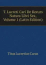 T. Lucreti Cari De Rerum Natura Libri Sex, Volume 1 (Latin Edition) - Titus Lucretius Carus