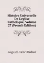 Histoire Universelle De L.eglise Catholique, Volume 27 (French Edition) - Auguste-Henri Dufour