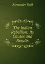 The Indian Rebellion: Its Causes and Results - Alexander Duff