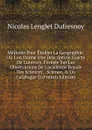 Methode Pour Etudier La Geographie: Ou L.on Donne Une Description Exacte De L.univers, Formee Sur Les Observations De L.academie Royale Des Sciences, . Science, . Un Catalogue D (French Edition) - Nicolas Lenglet Dufresnoy
