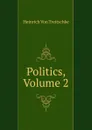 Politics, Volume 2 - Heinrich von Treitschke