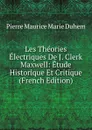 Les Theories Electriques De J. Clerk Maxwell: Etude Historique Et Critique (French Edition) - Pierre Maurice Marie Duhem