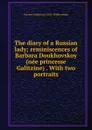 The diary of a Russian lady; reminiscences of Barbara Doukhovskoy (nee princesse Galitzine) . With two portraits - Varvara Fedorovna 1854- Dukhovskaia