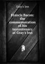 Francis Bacon: the commemoration of his tercentenary at Gray.s Inn - Gray's Inn