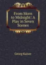 From Morn to Midnight: A Play in Seven Scenes - Georg Kaiser