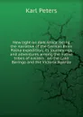 New light on dark Africa: being the narrative of the German Emin Pasha expedition, its journeyings and adventures among the native tribes of eastern . on the Lake Baringo and the Victoria Nyanza - Karl Peters