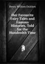 Our Favourite Fairy Tales and Famous Histories, Told for the Hundredth Time - Henry William Dulcken