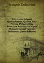 Solutiones Aliquot Quaestionum, Quibus Vera Primae Philosophiae Principia Astruuntur: Opus Metaphysicum Francisci Dulaurens (Latin Edition) - François Dulaurens