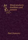 Wood products: distillates and extracts - Paul Dumesny