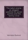 The lady.s oracle: an elegant pastime for social parties and the family circle - Henrietta Dumont