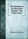 The Romances of Alexandre Dumas: Ten Years Later - Alexandre Dumas